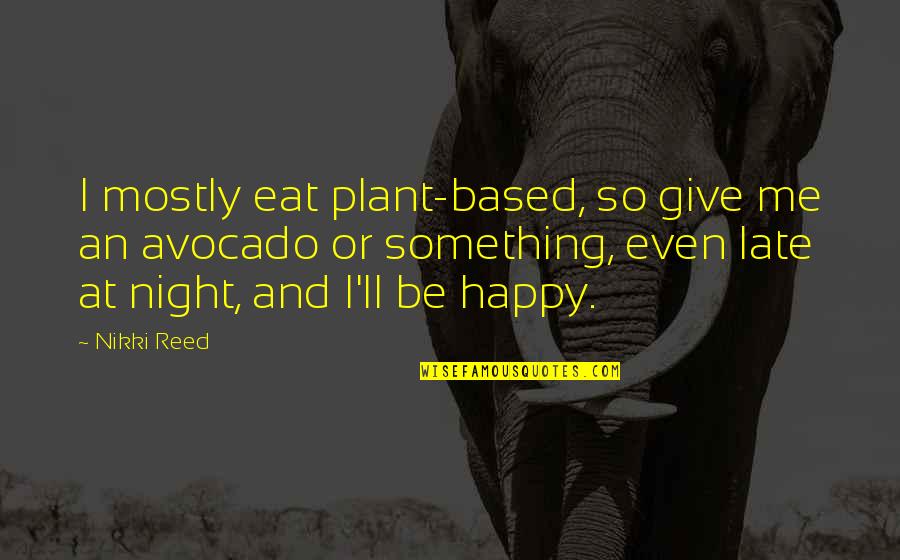 Happy Night Quotes By Nikki Reed: I mostly eat plant-based, so give me an