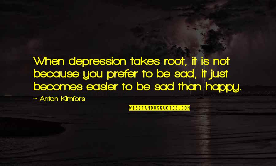 Happy Not Sad Quotes By Anton Kimfors: When depression takes root, it is not because