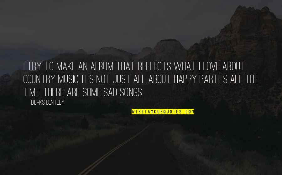 Happy Not Sad Quotes By Dierks Bentley: I try to make an album that reflects Happy Not Sad Quotes By Dierks Bentley: I try to make an album that reflects