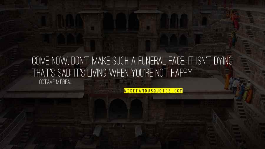 Happy Not Sad Quotes By Octave Mirbeau: Come now, don't make such a funeral face.