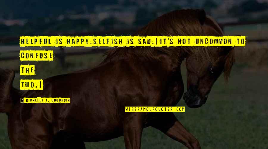 Happy Not Sad Quotes By Richelle E. Goodrich: Helpful is happy.Selfish is sad.(It's not uncommon to Happy Not Sad Quotes By Richelle E. Goodrich: Helpful is happy.Selfish is sad.(It's not uncommon to