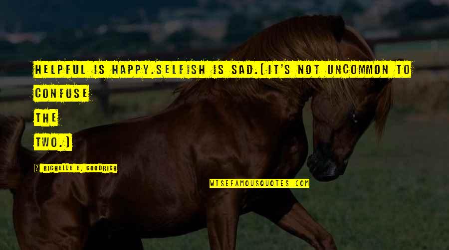 Happy Not Sad Quotes By Richelle E. Goodrich: Helpful is happy.Selfish is sad.(It's not uncommon to