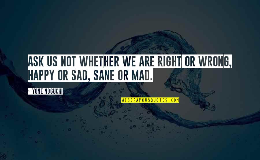 Happy Not Sad Quotes By Yone Noguchi: Ask us not whether we are right or