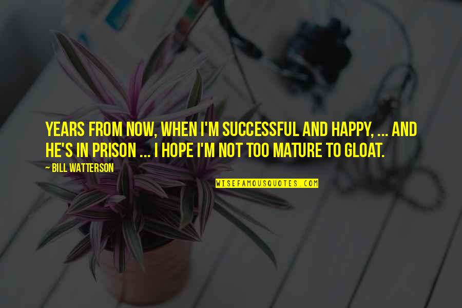 Happy Now Quotes By Bill Watterson: Years from now, when I'm successful and happy,