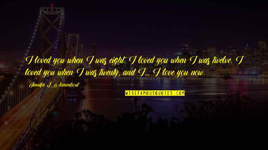 Happy Now Quotes By Jennifer L. Armentrout: I loved you when I was eight. I