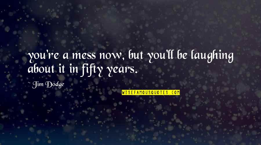 Happy Now Quotes By Jim Dodge: you're a mess now, but you'll be laughing