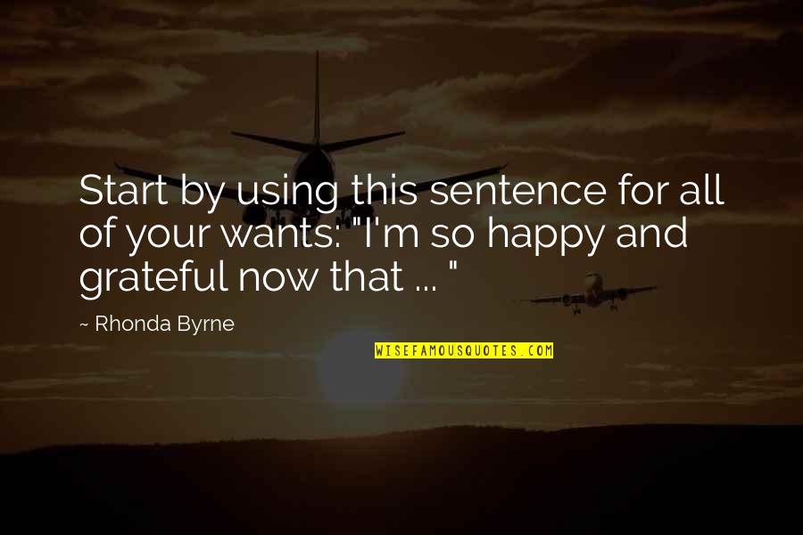 Happy Now Quotes By Rhonda Byrne: Start by using this sentence for all of