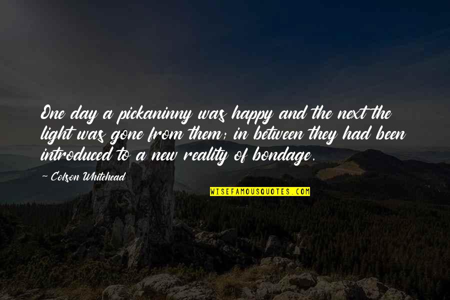 Happy Now That You're Gone Quotes By Colson Whitehead: One day a pickaninny was happy and the Happy Now That You're Gone Quotes By Colson Whitehead: One day a pickaninny was happy and the