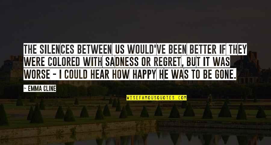 Happy Now That You're Gone Quotes By Emma Cline: The silences between us would've been better if Happy Now That You're Gone Quotes By Emma Cline: The silences between us would've been better if