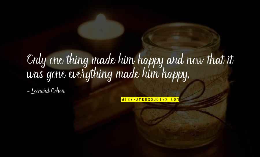 Happy Now That You're Gone Quotes By Leonard Cohen: Only one thing made him happy and now