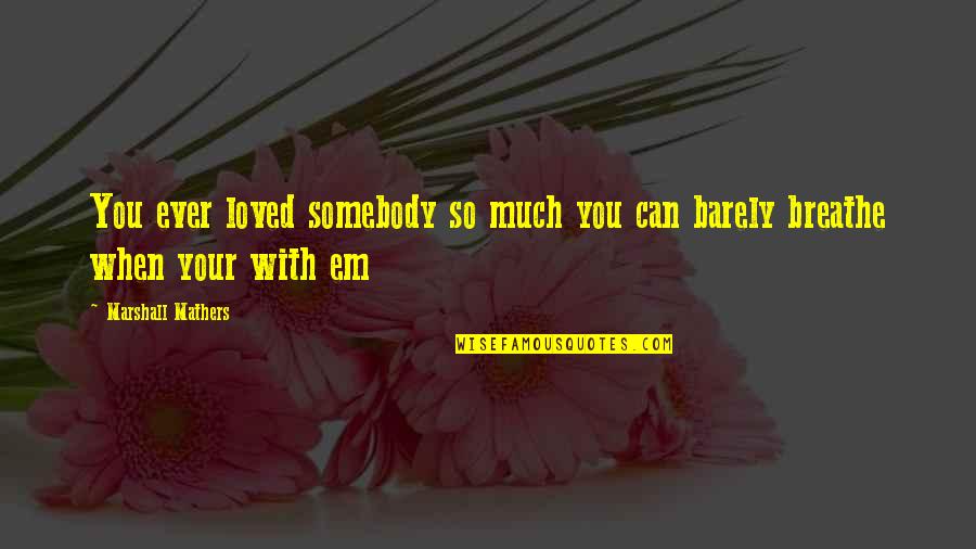 Happy Now That You're Gone Quotes By Marshall Mathers: You ever loved somebody so much you can