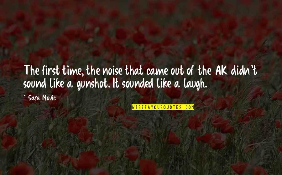 Happy Old Memories Quotes By Sara Novic: The first time, the noise that came out Happy Old Memories Quotes By Sara Novic: The first time, the noise that came out