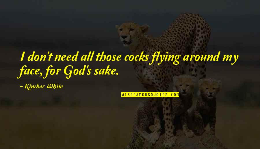Happy Old Times Quotes By Kimber White: I don't need all those cocks flying around