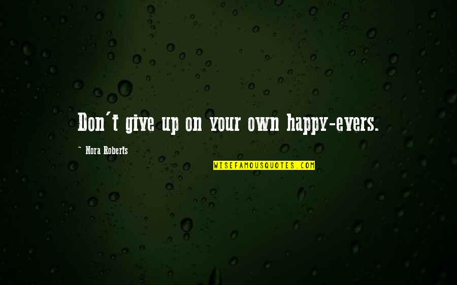 Happy On Your Own Quotes By Nora Roberts: Don't give up on your own happy-evers.
