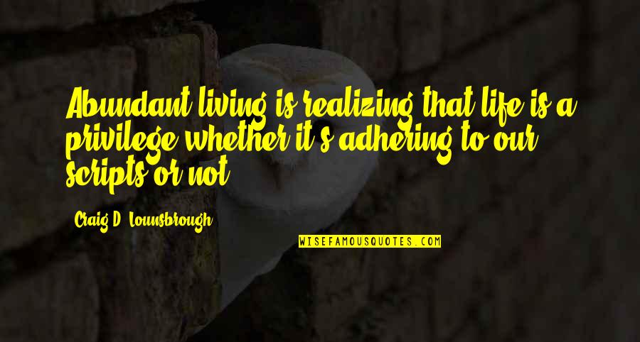 Happy Or Not Quotes By Craig D. Lounsbrough: Abundant living is realizing that life is a