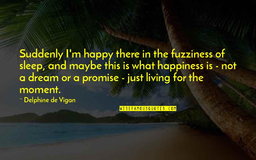 Happy Or Not Quotes By Delphine De Vigan: Suddenly I'm happy there in the fuzziness of