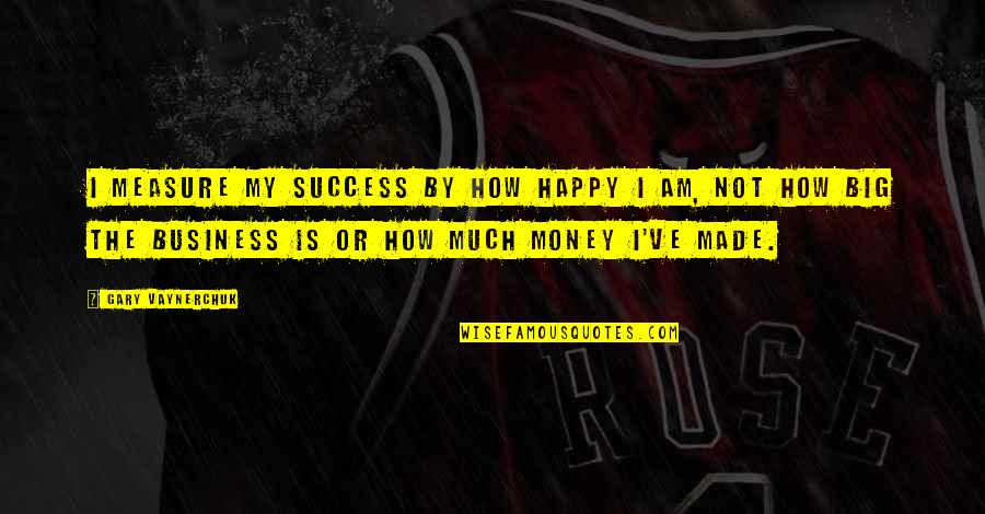 Happy Or Not Quotes By Gary Vaynerchuk: I measure my success by how happy I