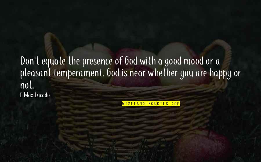 Happy Or Not Quotes By Max Lucado: Don't equate the presence of God with a