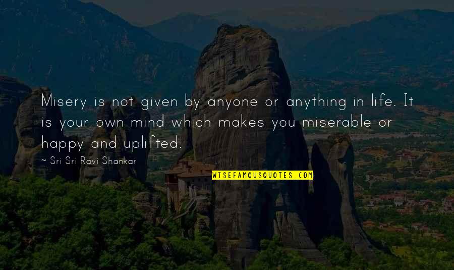 Happy Or Not Quotes By Sri Sri Ravi Shankar: Misery is not given by anyone or anything