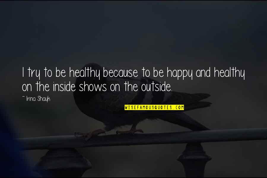 Happy Outside Quotes By Irina Shayk: I try to be healthy because to be Happy Outside Quotes By Irina Shayk: I try to be healthy because to be