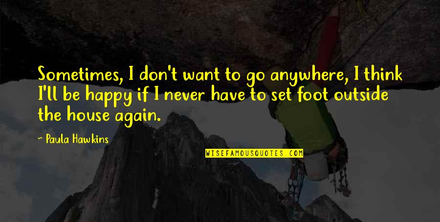 Happy Outside Quotes By Paula Hawkins: Sometimes, I don't want to go anywhere, I Happy Outside Quotes By Paula Hawkins: Sometimes, I don't want to go anywhere, I