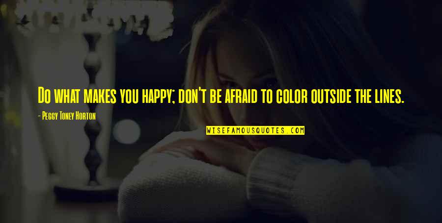 Happy Outside Quotes By Peggy Toney Horton: Do what makes you happy; don't be afraid Happy Outside Quotes By Peggy Toney Horton: Do what makes you happy; don't be afraid