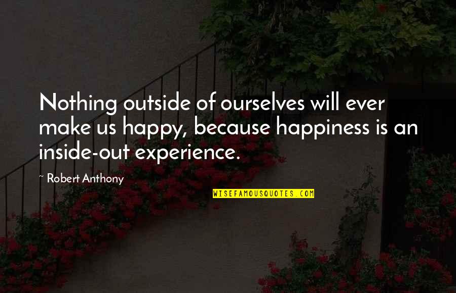 Happy Outside Quotes By Robert Anthony: Nothing outside of ourselves will ever make us Happy Outside Quotes By Robert Anthony: Nothing outside of ourselves will ever make us