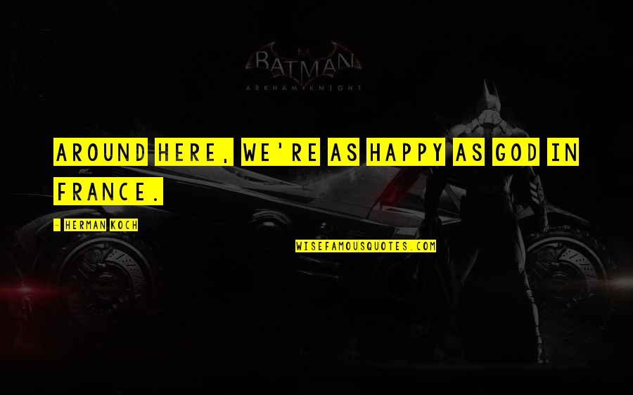 Happy Over Here Quotes By Herman Koch: Around here, we're as happy as God in Happy Over Here Quotes By Herman Koch: Around here, we're as happy as God in