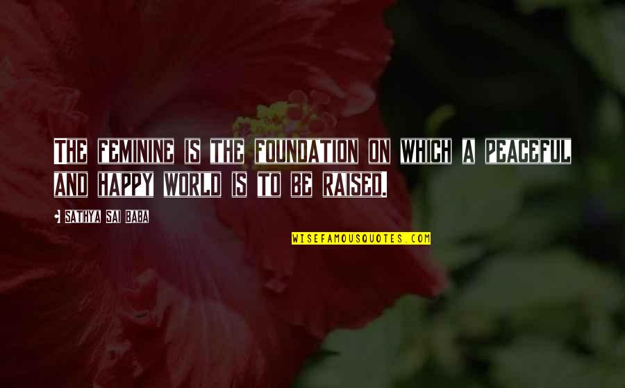 Happy Peaceful Quotes By Sathya Sai Baba: The feminine is the foundation on which a