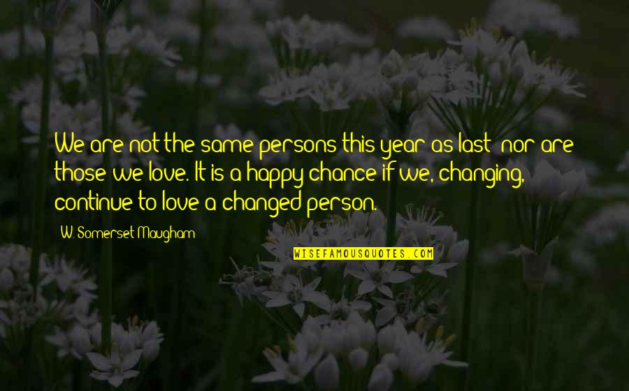 Happy Person Quotes By W. Somerset Maugham: We are not the same persons this year