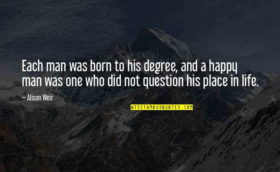 Happy Place In Life Quotes By Alison Weir: Each man was born to his degree, and Happy Place In Life Quotes By Alison Weir: Each man was born to his degree, and