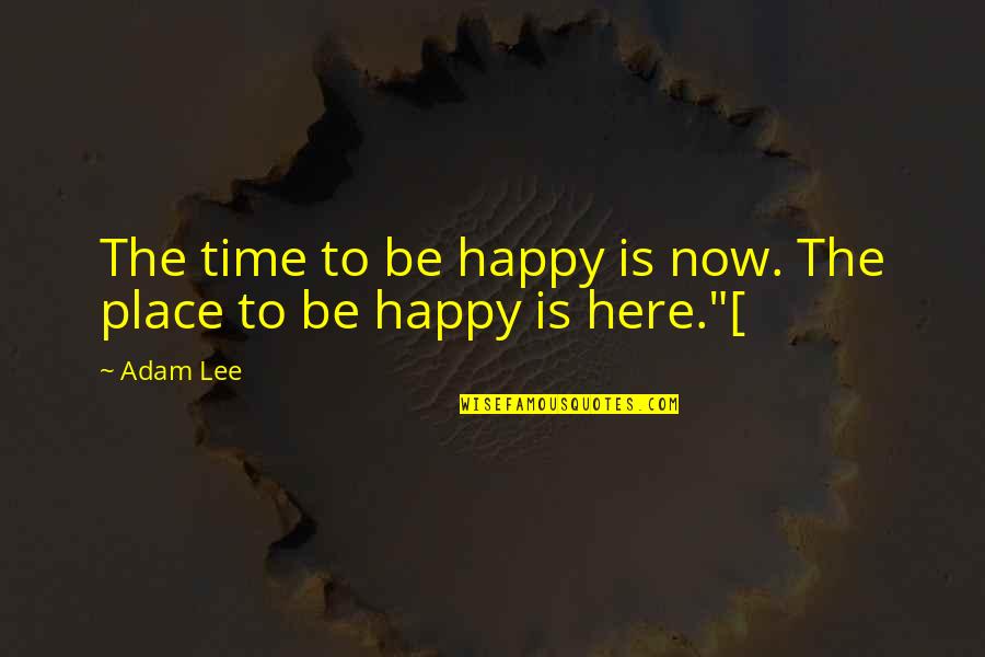 Happy Place Quotes By Adam Lee: The time to be happy is now. The