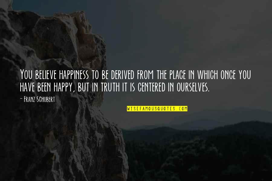 Happy Place Quotes By Franz Schubert: You believe happiness to be derived from the Happy Place Quotes By Franz Schubert: You believe happiness to be derived from the