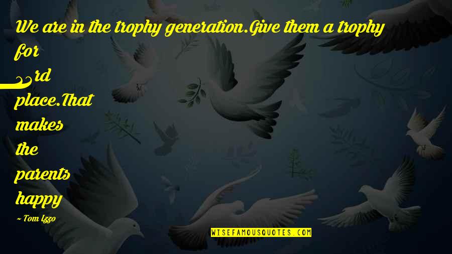 Happy Place Quotes By Tom Izzo: We are in the trophy generation.Give them a Happy Place Quotes By Tom Izzo: We are in the trophy generation.Give them a