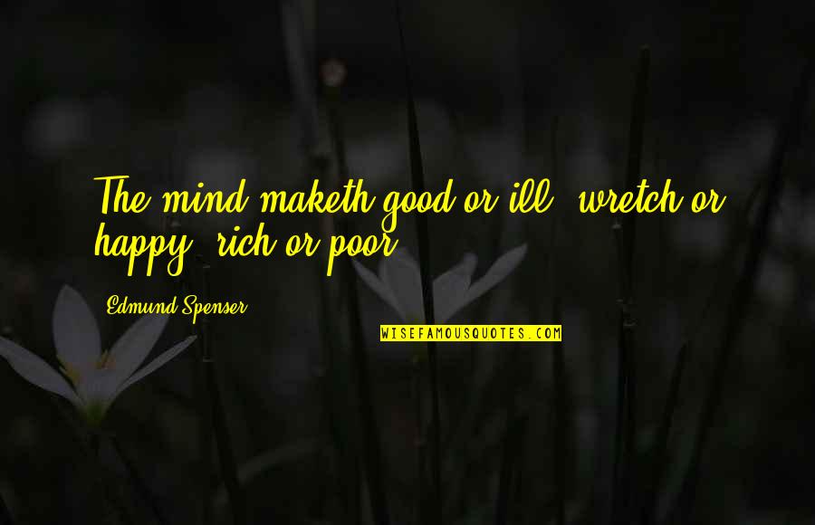 Happy Poor Quotes By Edmund Spenser: The mind maketh good or ill, wretch or