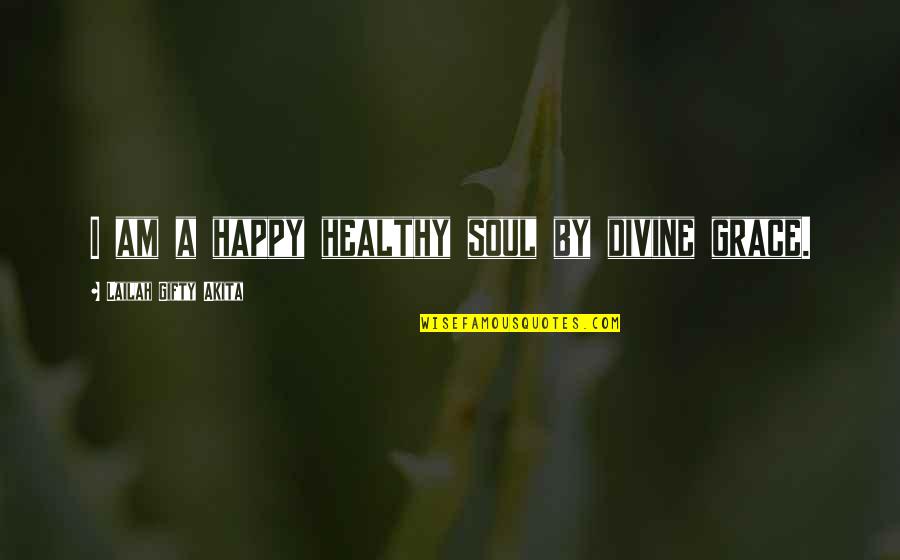 Happy Positive Inspirational Quotes By Lailah Gifty Akita: I am a happy healthy soul by divine