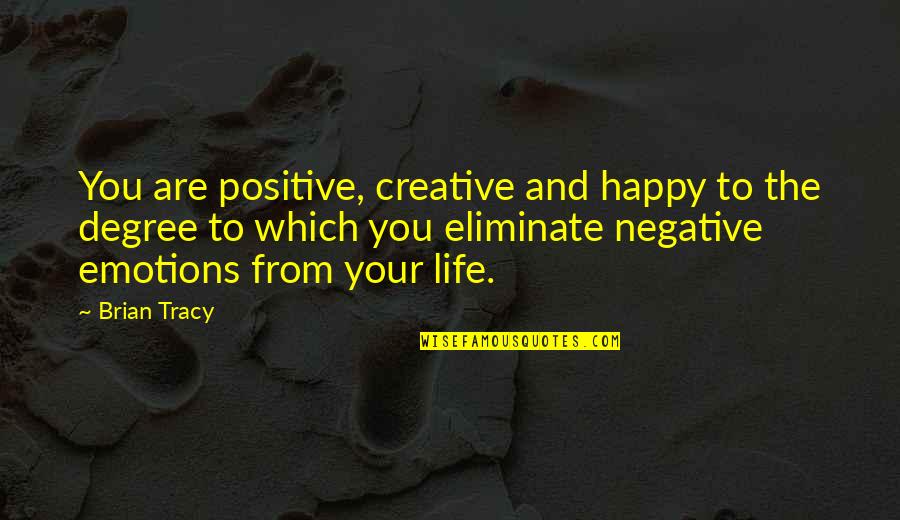 Happy Positive Life Quotes By Brian Tracy: You are positive, creative and happy to the