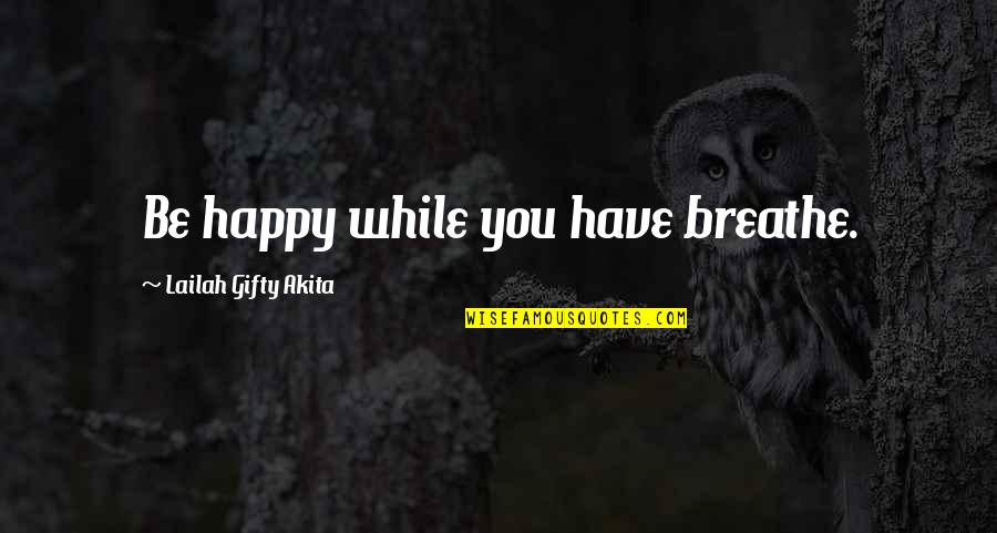 Happy Positive Life Quotes By Lailah Gifty Akita: Be happy while you have breathe.