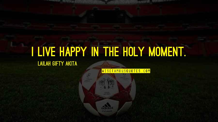 Happy Positive Life Quotes By Lailah Gifty Akita: I live happy in the holy moment.