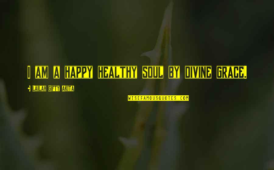 Happy Positive Life Quotes By Lailah Gifty Akita: I am a happy healthy soul by divine