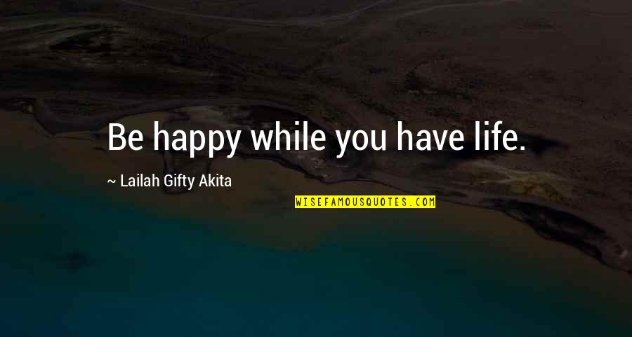 Happy Positive Life Quotes By Lailah Gifty Akita: Be happy while you have life.