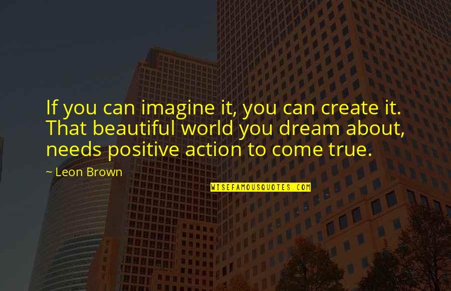 Happy Positive Life Quotes By Leon Brown: If you can imagine it, you can create