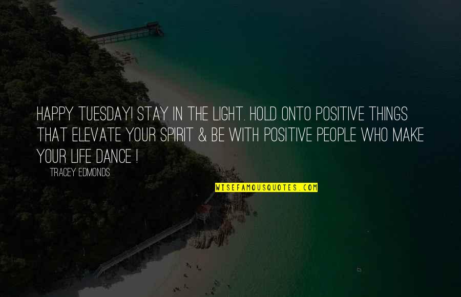 Happy Positive Life Quotes By Tracey Edmonds: Happy Tuesday! Stay in the LIGHT. Hold onto