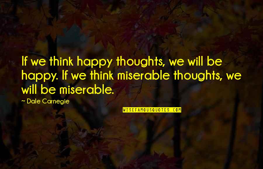Happy Positive Quotes By Dale Carnegie: If we think happy thoughts, we will be