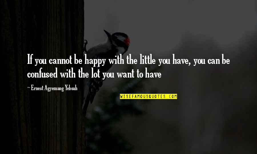 Happy Positive Quotes By Ernest Agyemang Yeboah: If you cannot be happy with the little