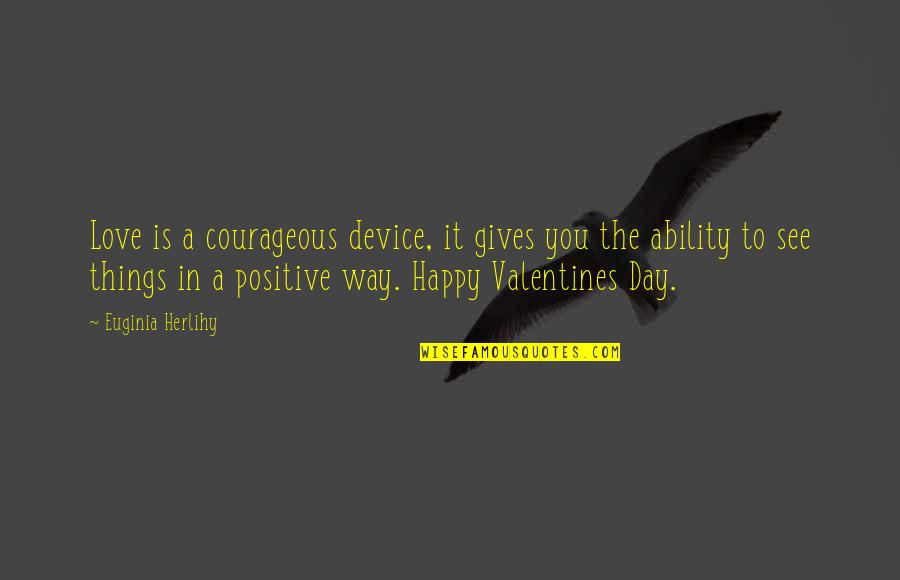 Happy Positive Quotes By Euginia Herlihy: Love is a courageous device, it gives you
