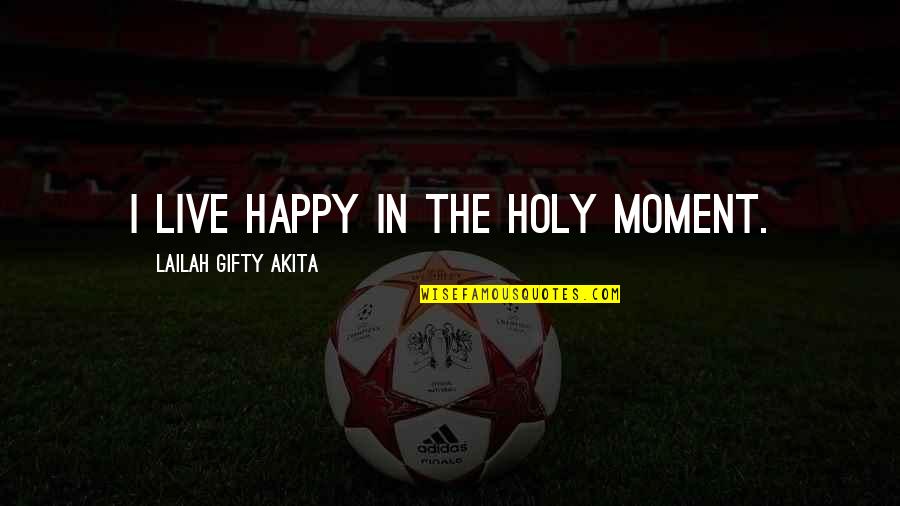 Happy Positive Quotes By Lailah Gifty Akita: I live happy in the holy moment.