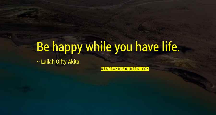 Happy Positive Quotes By Lailah Gifty Akita: Be happy while you have life.