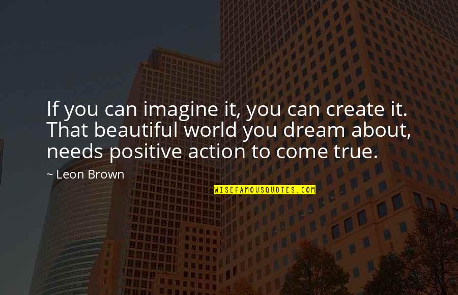Happy Positive Quotes By Leon Brown: If you can imagine it, you can create
