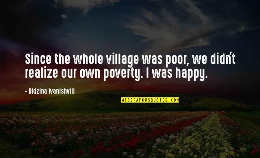 Happy Poverty Quotes By Bidzina Ivanishvili: Since the whole village was poor, we didn't
